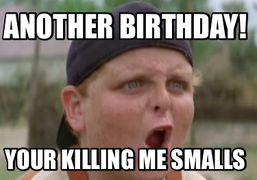 another-birthday-your-killing-me-smalls