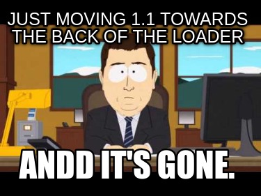 just-moving-1.1-towards-the-back-of-the-loader-andd-its-gone