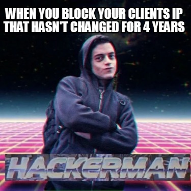 when-you-block-your-clients-ip-that-hasnt-changed-for-4-years