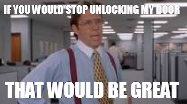 if-you-would-stop-unlocking-my-door-that-would-be-great