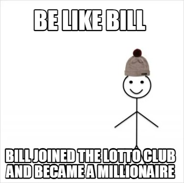 Meme Creator - Funny Be like Bill Bill joined the lotto club and became ...