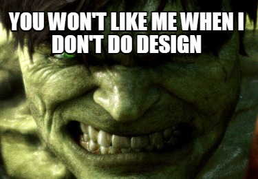 you-wont-like-me-when-i-dont-do-design