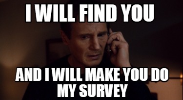 i-will-find-you-and-i-will-make-you-do-my-survey