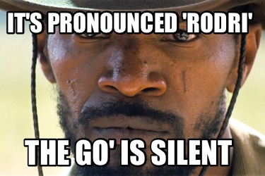 its-pronounced-rodri-the-go-is-silent
