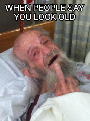 when-people-say-you-look-old