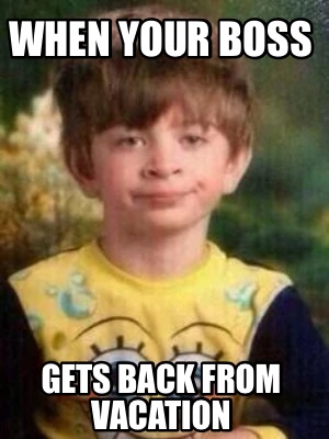 when-your-boss-gets-back-from-vacation