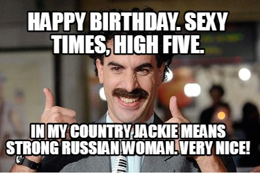 happy-birthday.-sexy-times-high-five.-in-my-country-jackie-means-strong-russian-