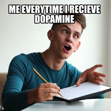 me-everytime-i-recieve-dopamine