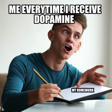 me-everytime-i-receive-dopamine-my-homework