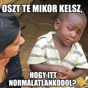 oszt-te-mikor-kelsz-hogy-itt-normlatlankodol