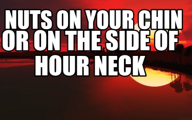 nuts-on-your-chin-or-on-the-side-of-hour-neck