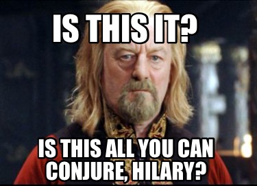 Meme Creator - Funny Is this it? Is this all you can conjure, Hilary ...