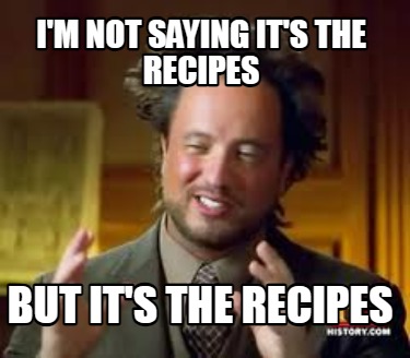 im-not-saying-its-the-recipes-but-its-the-recipes