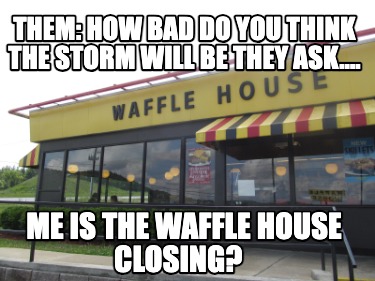 them-how-bad-do-you-think-the-storm-will-be-they-ask....-me-is-the-waffle-house-