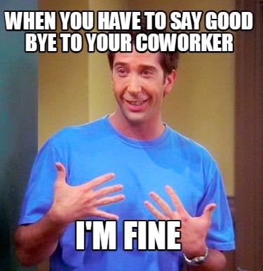 when-you-have-to-say-good-bye-to-your-coworker-im-fine