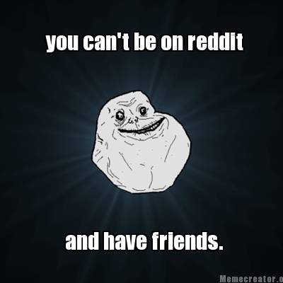 Meme Creator - Funny you can't be on reddit and have ...