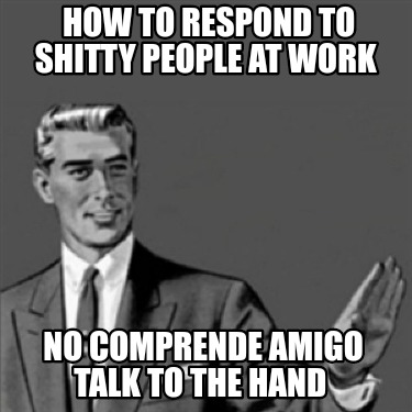 how-to-respond-to-shitty-people-at-work-no-comprende-amigo-talk-to-the-hand