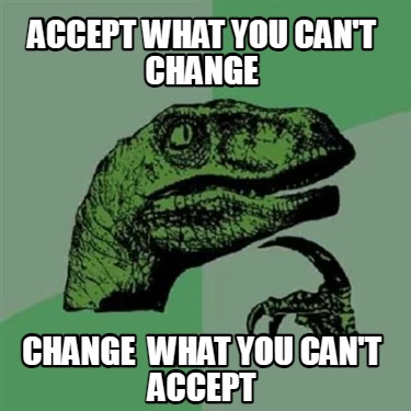 Meme Creator - Funny accept what you can't change change what you can't ...