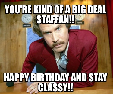 youre-kind-of-a-big-deal-staffan-happy-birthday-and-stay-classy