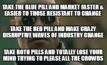 take-the-blue-pill-and-market-faster-easier-to-those-resistant-to-change-take-th