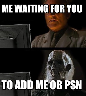 me-waiting-for-you-to-add-me-ob-psn