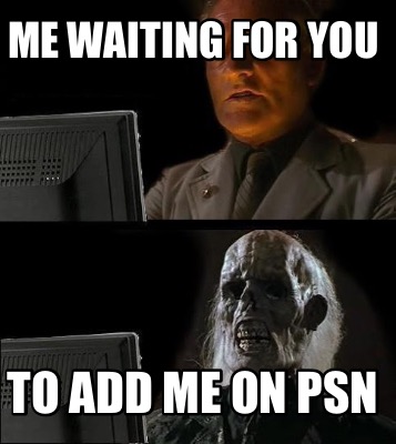 me-waiting-for-you-to-add-me-on-psn