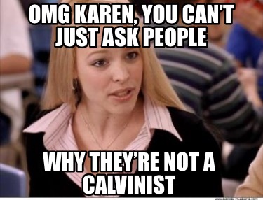 omg-karen-you-cant-just-ask-people-why-theyre-not-a-calvinist
