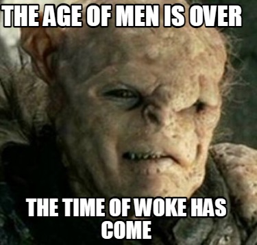 the-age-of-men-is-over-the-time-of-woke-has-come