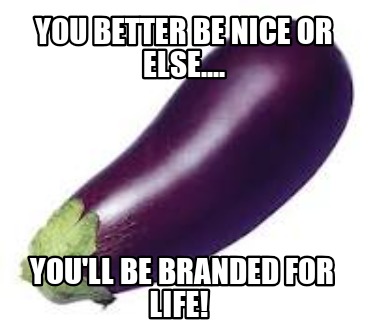 you-better-be-nice-or-else....-youll-be-branded-for-life