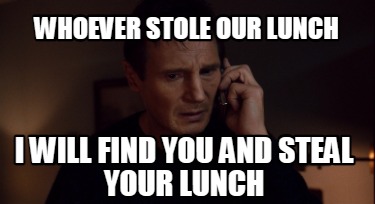whoever-stole-our-lunch-i-will-find-you-and-steal-your-lunch