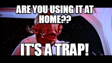 are-you-using-it-at-home-its-a-trap