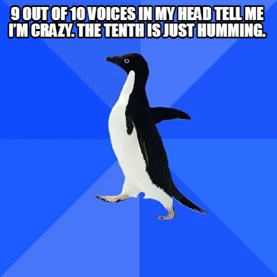9-out-of-10-voices-in-my-head-tell-me-im-crazy.-the-tenth-is-just-humming