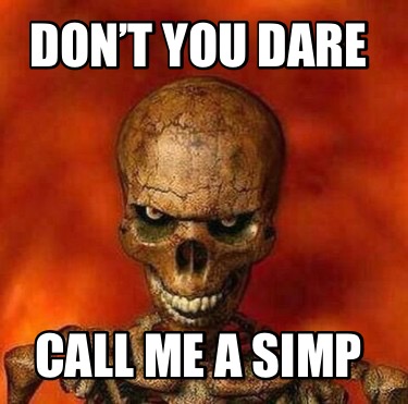 simp you can't even talk to me