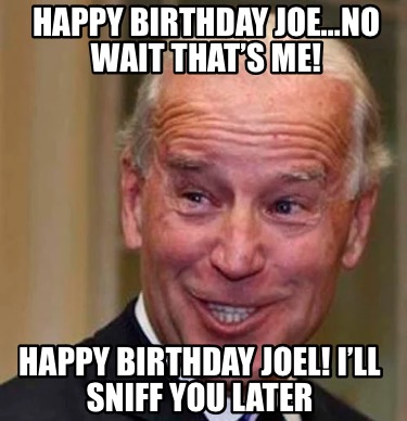 happy-birthday-joeno-wait-thats-me-happy-birthday-joel-ill-sniff-you-later