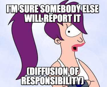 im-sure-somebody-else-will-report-it-diffusion-of-responsibility
