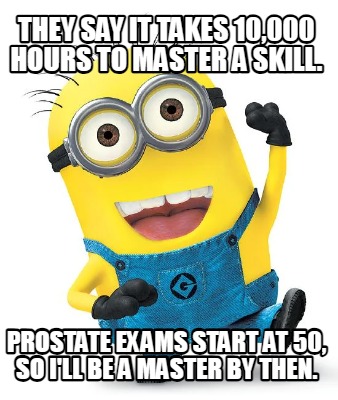 they-say-it-takes-10000-hours-to-master-a-skill.-prostate-exams-start-at-50-so-i