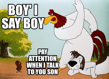 boy-i-say-boy-pay-attention-when-i-talk-to-you-son