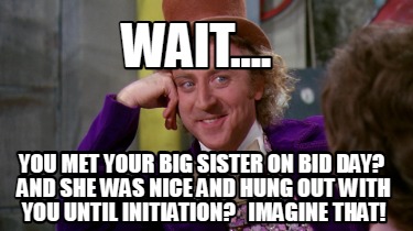 wait....-you-met-your-big-sister-on-bid-day-and-she-was-nice-and-hung-out-with-y