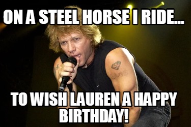 on-a-steel-horse-i-ride...-to-wish-lauren-a-happy-birthday