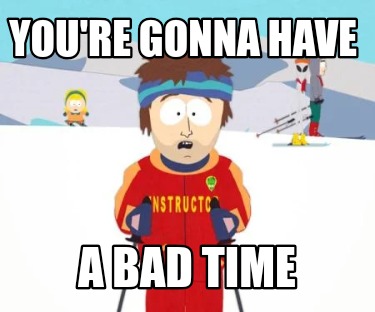 youre-gonna-have-a-bad-time57