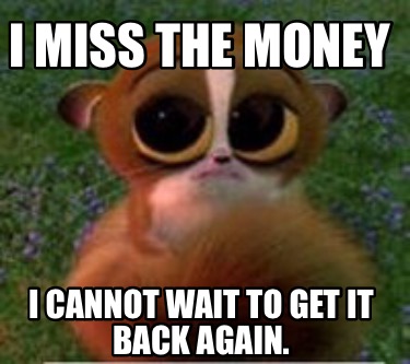 i-miss-the-money-i-cannot-wait-to-get-it-back-again