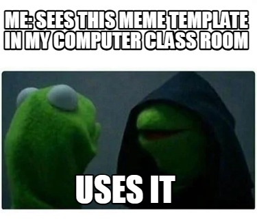 Meme Creator - Funny me: Sees this meme template in my computer class ...