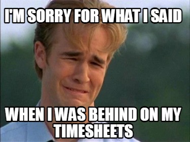 im-sorry-for-what-i-said-when-i-was-behind-on-my-timesheets
