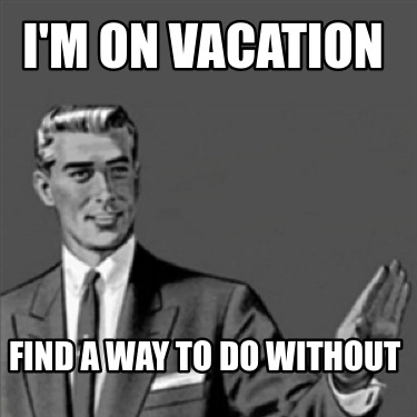 im-on-vacation-find-a-way-to-do-without