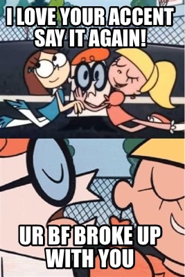 i-love-your-accent-say-it-again-ur-bf-broke-up-with-you
