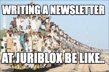writing-a-newsletter-at-juriblox-be-like