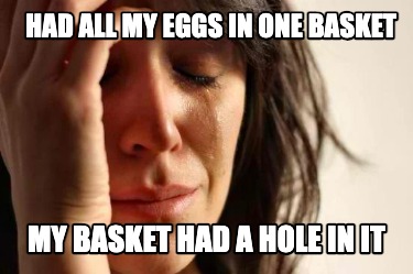 had-all-my-eggs-in-one-basket-my-basket-had-a-hole-in-it