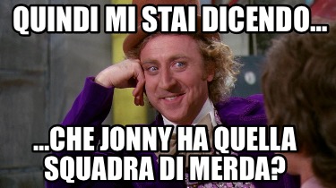 quindi-mi-stai-dicendo-che-jonny-ha-quella-squadra-di-merda
