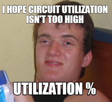 i-hope-circuit-utilization-isnt-too-high-utilization-