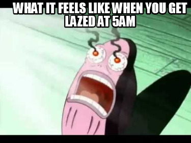 what-it-feels-like-when-you-get-lazed-at-5am